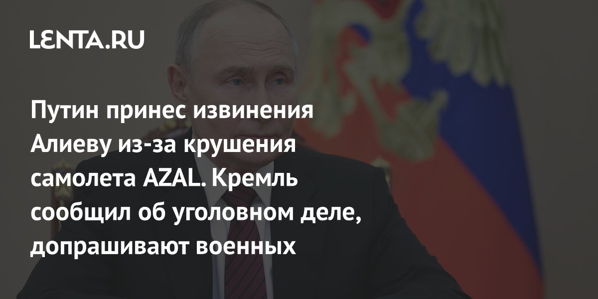 Putin's conversation with Aliyev, apology from the Russian President, interrogation of the military: Politics: Russia: Lenta.ru