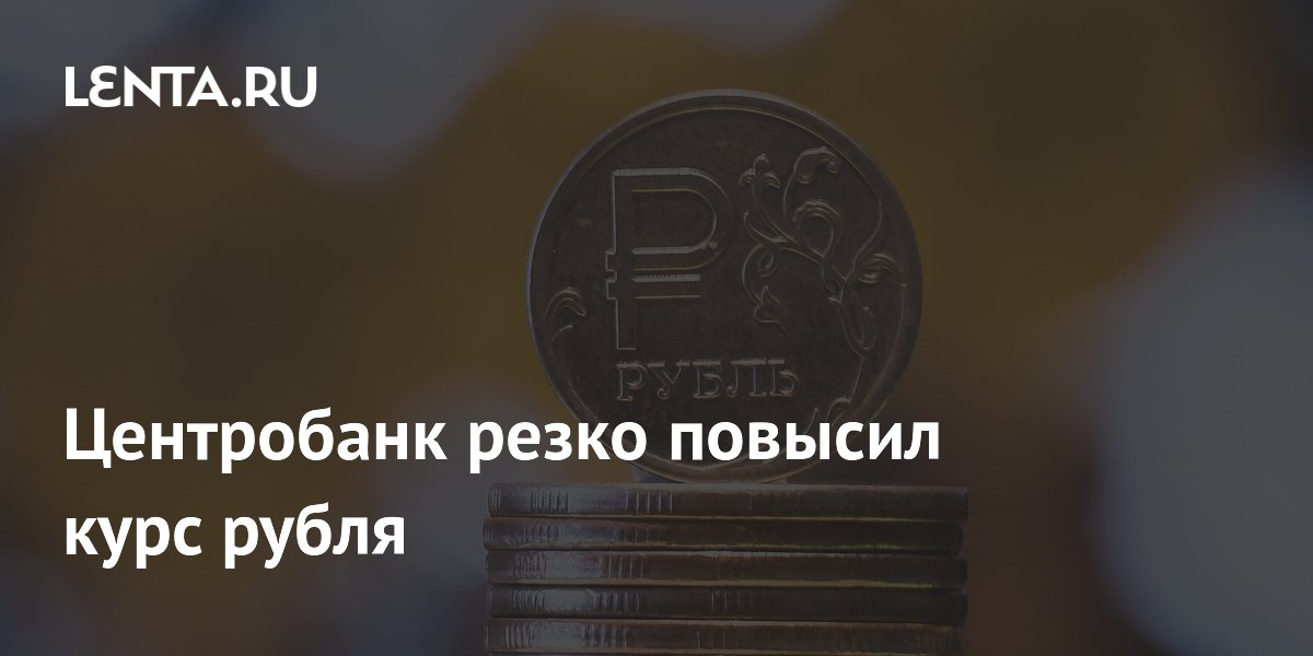 The Central Bank sharply increased the ruble exchange rate: Markets: Economy: Lenta.ru