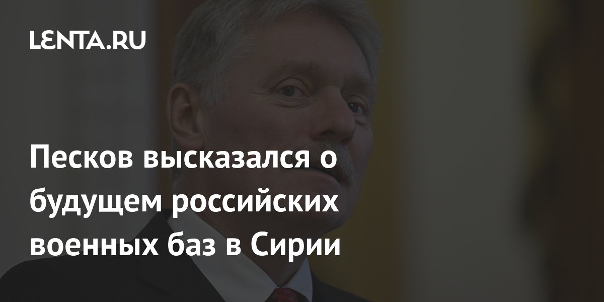 Peskov spoke about the future of Russian military bases in Syria: Politics: World: Lenta.ru